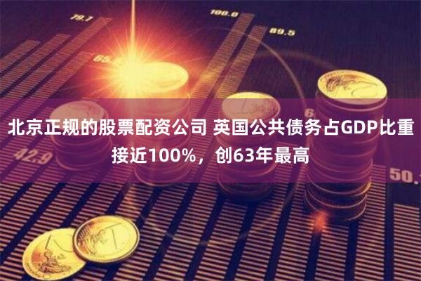 北京正规的股票配资公司 英国公共债务占GDP比重接近100%，创63年最高