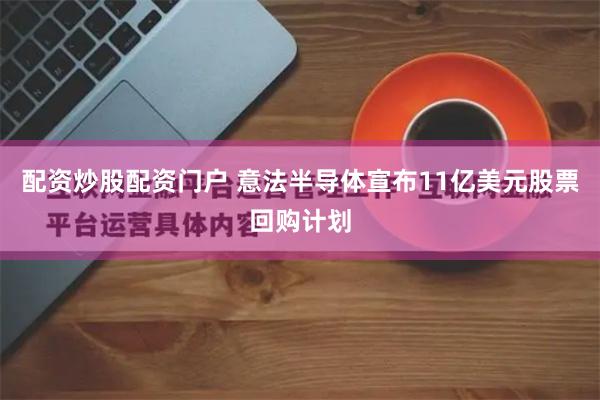 配资炒股配资门户 意法半导体宣布11亿美元股票回购计划