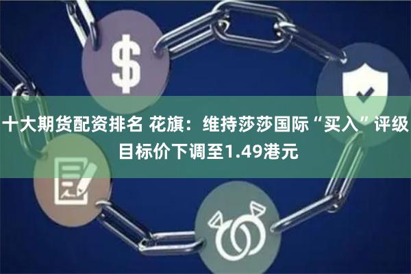 十大期货配资排名 花旗：维持莎莎国际“买入”评级 目标价下调至1.49港元