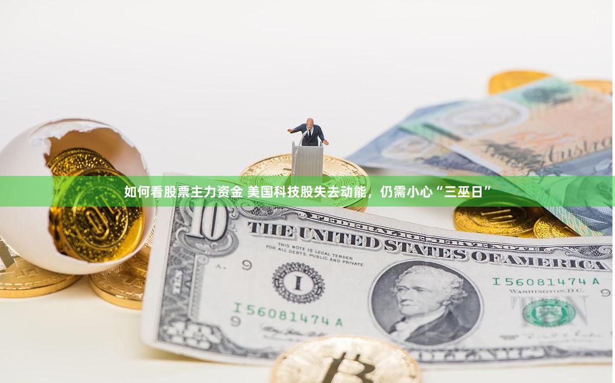 如何看股票主力资金 美国科技股失去动能,仍需小心“三巫日”