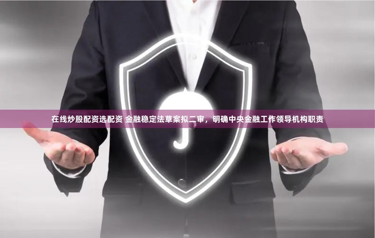 在线炒股配资选配资 金融稳定法草案拟二审，明确中央金融工作领导机构职责