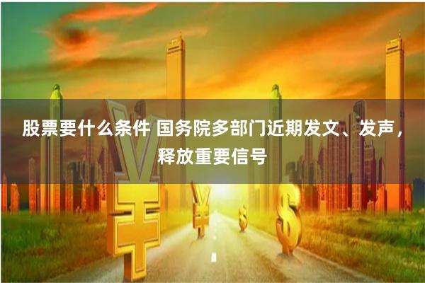 股票要什么条件 国务院多部门近期发文、发声，释放重要信号