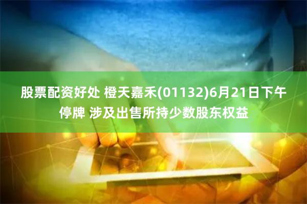 股票配资好处 橙天嘉禾(01132)6月21日下午停牌 涉及出售所持少数股东权益