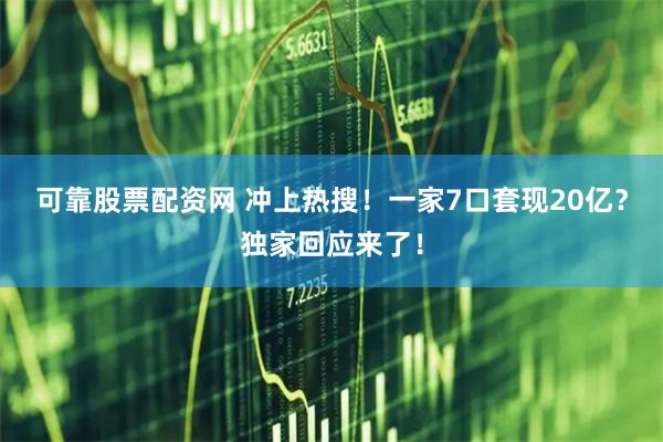 可靠股票配资网 冲上热搜！一家7口套现20亿？独家回应来了！