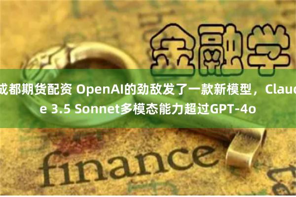 成都期货配资 OpenAI的劲敌发了一款新模型，Claude 3.5 Sonnet多模态能力超过GPT-4o