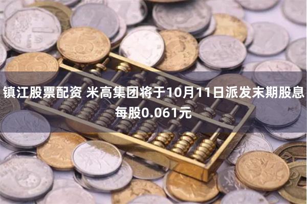 镇江股票配资 米高集团将于10月11日派发末期股息每股0.061元