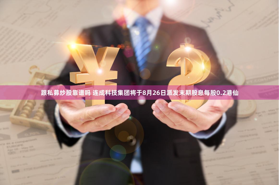 跟私募炒股靠谱吗 连成科技集团将于8月26日派发末期股息每股0.2港仙