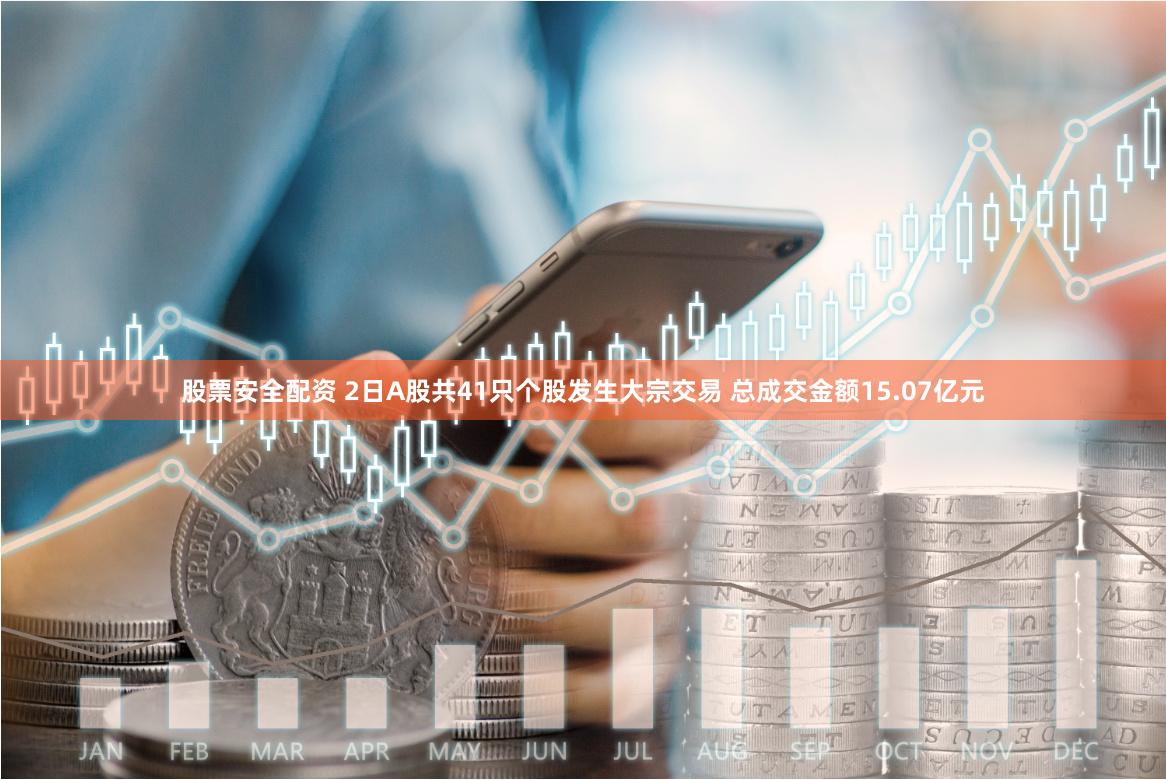 股票安全配资 2日A股共41只个股发生大宗交易 总成交金额15.07亿元