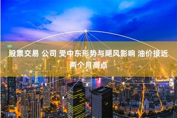 股票交易 公司 受中东形势与飓风影响 油价接近两个月高点