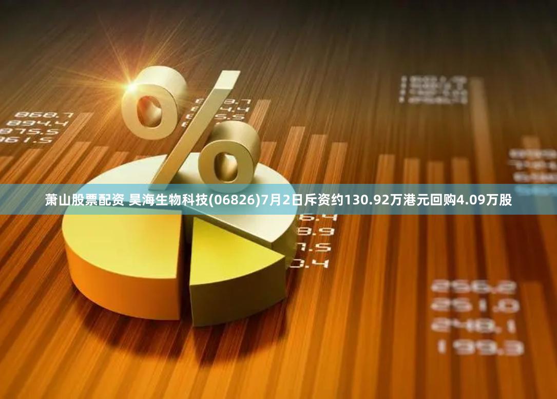 萧山股票配资 昊海生物科技(06826)7月2日斥资约130.92万港元回购4.09万股