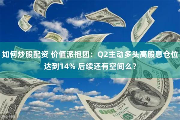 如何炒股配资 价值派抱团：Q2主动多头高股息仓位达到14% 后续还有空间么？