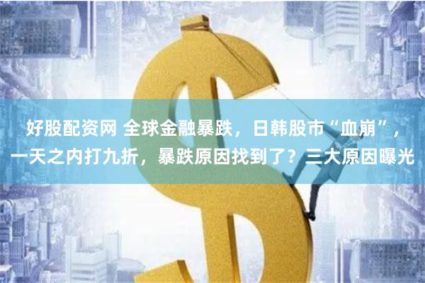 好股配资网 全球金融暴跌，日韩股市“血崩”，一天之内打九折，暴跌原因找到了？三大原因曝光