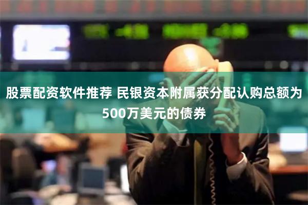 股票配资软件推荐 民银资本附属获分配认购总额为500万美元的债券