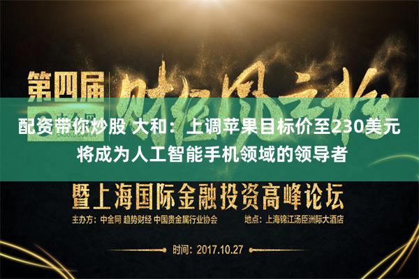 配资带你炒股 大和：上调苹果目标价至230美元 将成为人工智能手机领域的领导者