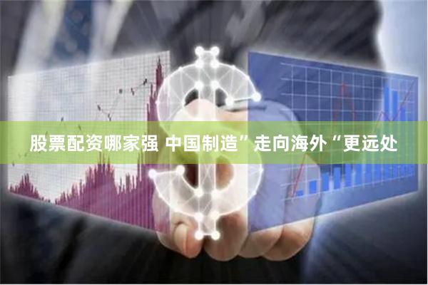 股票配资哪家强 中国制造”走向海外“更远处
