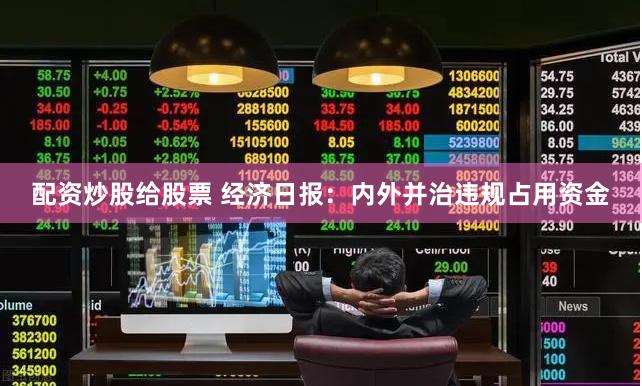 配资炒股给股票 经济日报：内外并治违规占用资金