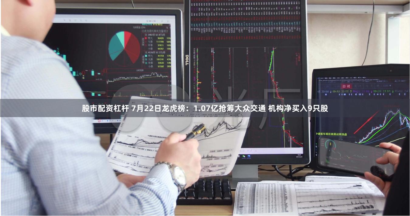 股市配资杠杆 7月22日龙虎榜：1.07亿抢筹大众交通 机构净买入9只股