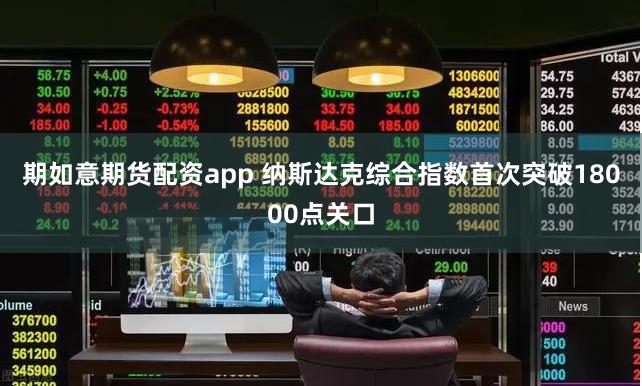 期如意期货配资app 纳斯达克综合指数首次突破18000点关口