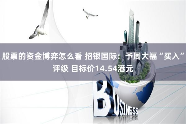 股票的资金博弈怎么看 招银国际：予周大福“买入”评级 目标价14.54港元