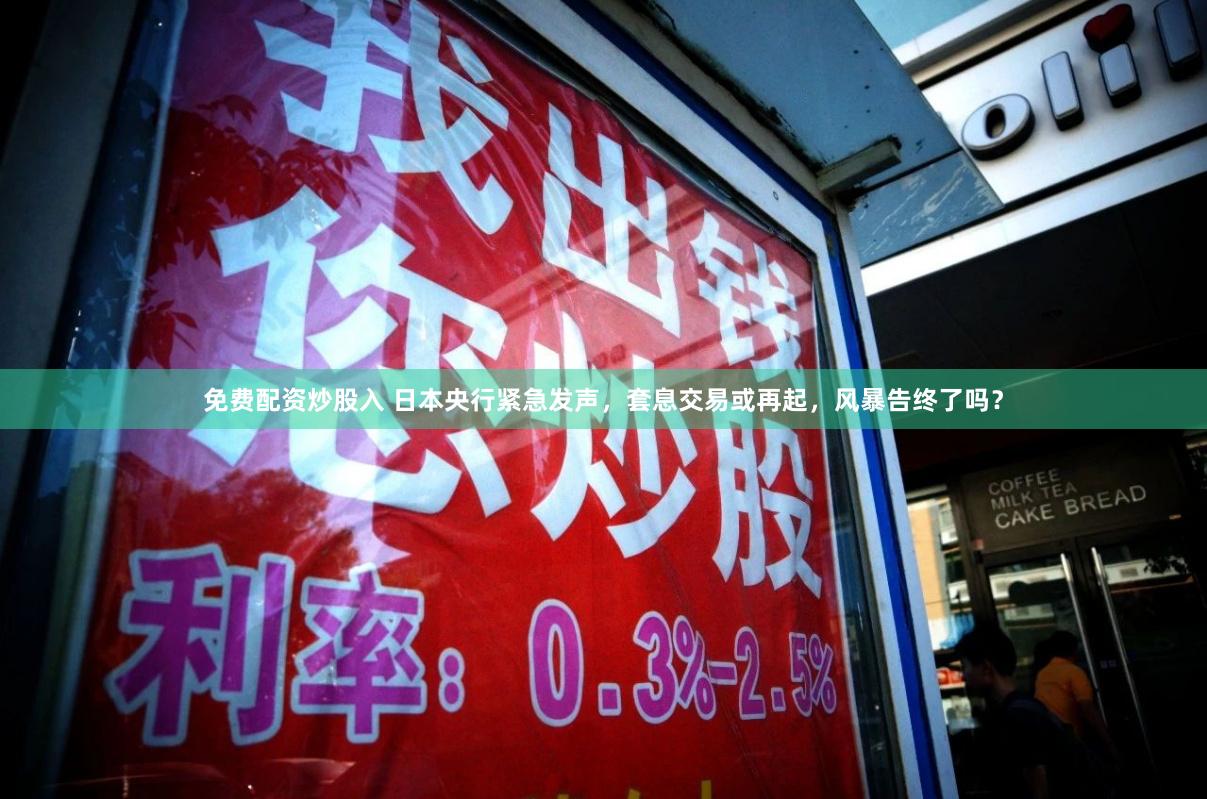 免费配资炒股入 日本央行紧急发声，套息交易或再起，风暴告终了吗？