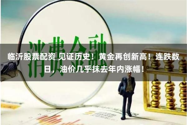 临沂股票配资 见证历史！黄金再创新高！连跌数日，油价几乎抹去年内涨幅！