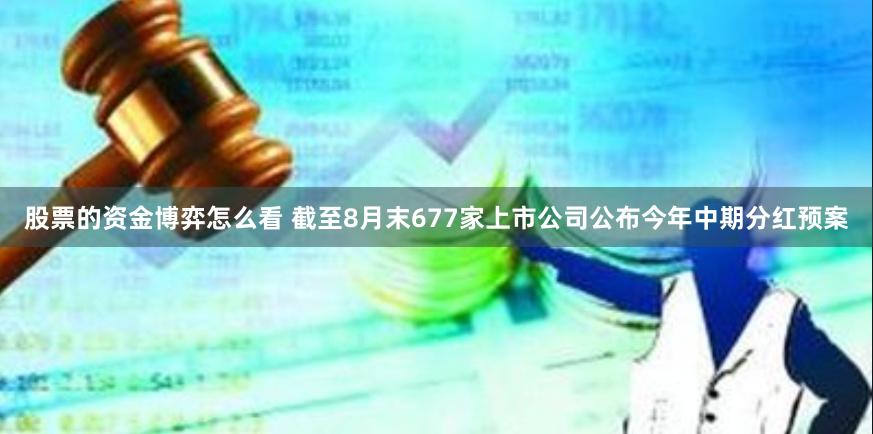 股票的资金博弈怎么看 截至8月末677家上市公司公布今年中期分红预案