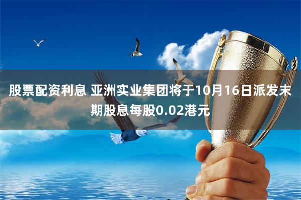股票配资利息 亚洲实业集团将于10月16日派发末期股息每股0.02港元