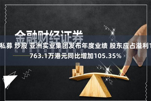 私募 炒股 亚洲实业集团发布年度业绩 股东应占溢利1763.1万港元同比增加105.35%