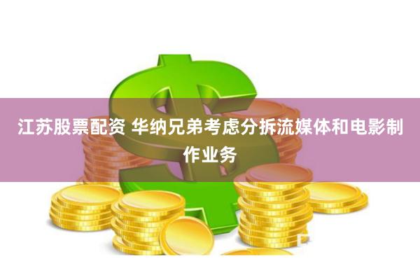 江苏股票配资 华纳兄弟考虑分拆流媒体和电影制作业务