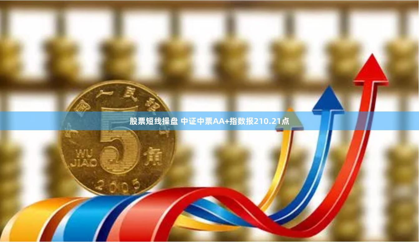 股票短线操盘 中证中票AA+指数报210.21点