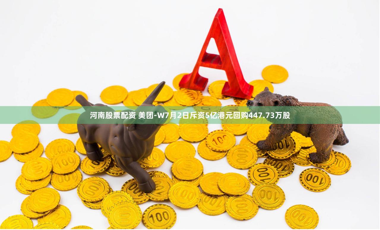 河南股票配资 美团-W7月2日斥资5亿港元回购447.73万股
