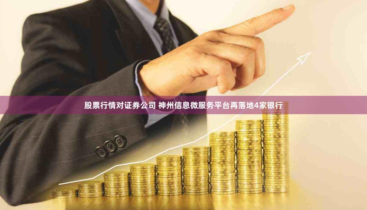 股票行情对证券公司 神州信息微服务平台再落地4家银行