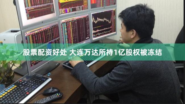 股票配资好处 大连万达所持1亿股权被冻结
