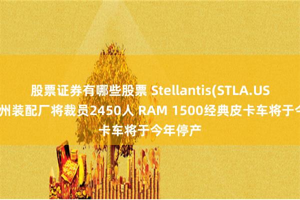 股票证券有哪些股票 Stellantis(STLA.US)密歇根州装配厂将裁员2450人 RAM 1500经典皮卡车将于今年停产