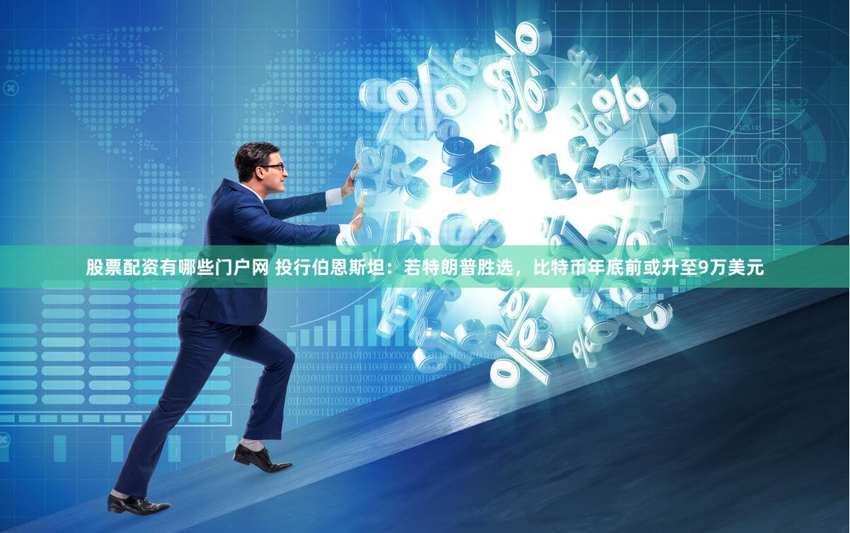 股票配资有哪些门户网 投行伯恩斯坦：若特朗普胜选，比特币年底前或升至9万美元