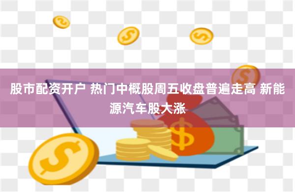股市配资开户 热门中概股周五收盘普遍走高 新能源汽车股大涨