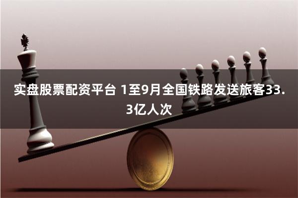 实盘股票配资平台 1至9月全国铁路发送旅客33.3亿人次
