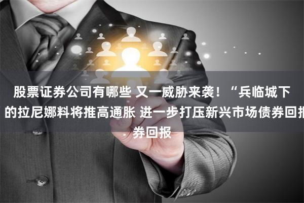 股票证券公司有哪些 又一威胁来袭！“兵临城下”的拉尼娜料将推高通胀 进一步打压新兴市场债券回报