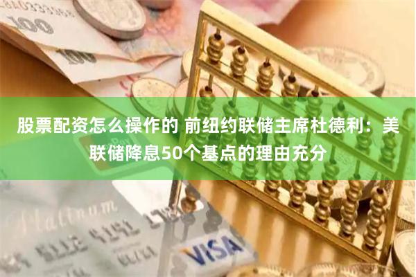 股票配资怎么操作的 前纽约联储主席杜德利：美联储降息50个基点的理由充分