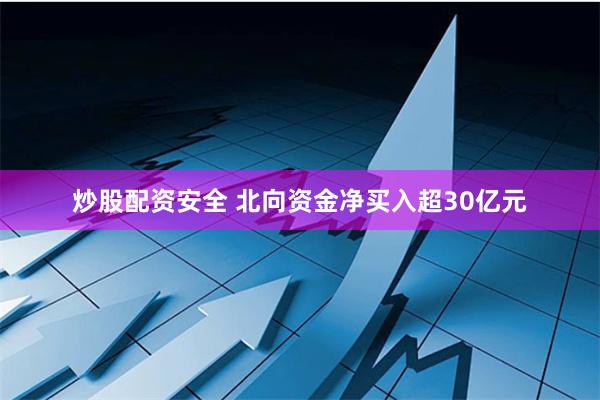 炒股配资安全 北向资金净买入超30亿元