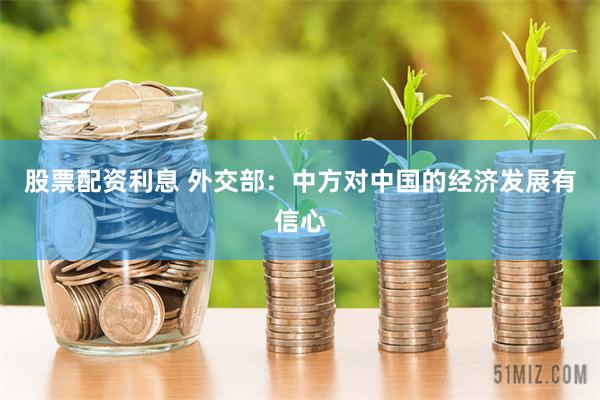 股票配资利息 外交部：中方对中国的经济发展有信心