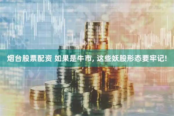 烟台股票配资 如果是牛市, 这些妖股形态要牢记!