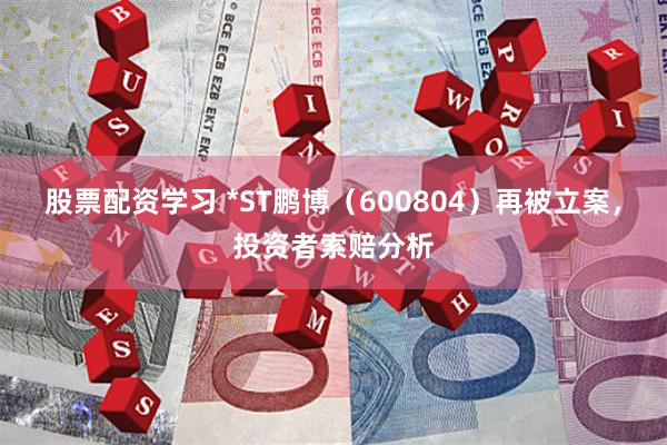 股票配资学习 *ST鹏博（600804）再被立案，投资者索赔分析