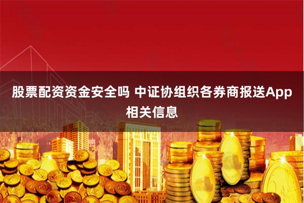 股票配资资金安全吗 中证协组织各券商报送App相关信息