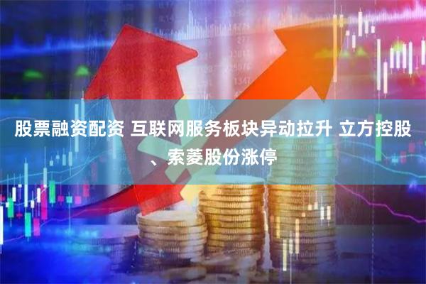股票融资配资 互联网服务板块异动拉升 立方控股、索菱股份涨停