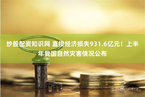炒股配资知识网 直接经济损失931.6亿元！上半年我国自然灾害情况公布