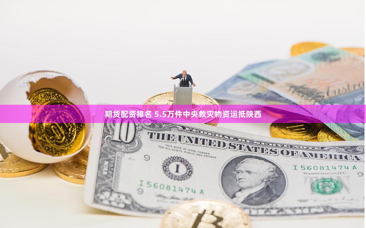 期货配资排名 5.5万件中央救灾物资运抵陕西