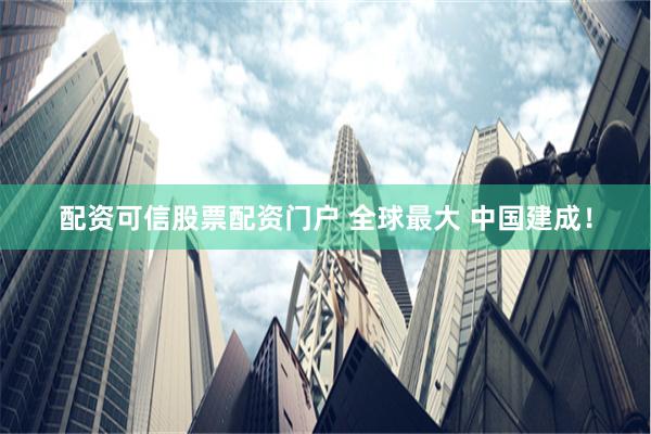 配资可信股票配资门户 全球最大 中国建成！