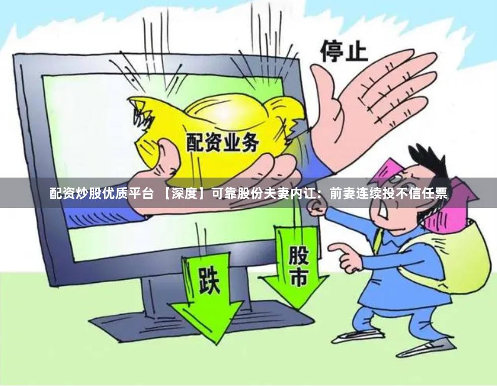 配资炒股优质平台 【深度】可靠股份夫妻内讧：前妻连续投不信任票