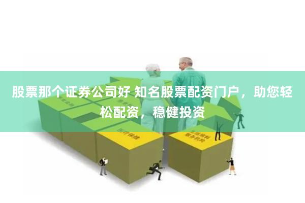股票那个证券公司好 知名股票配资门户，助您轻松配资，稳健投资